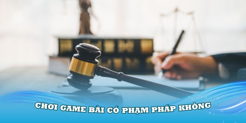 Câu hỏi thường gặp chơi game bài có phạm pháp không