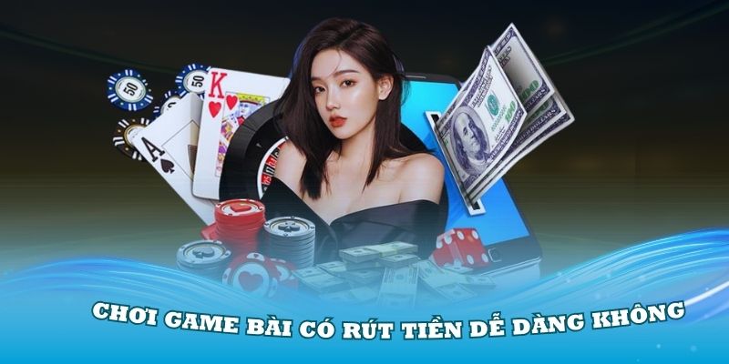 Câu hỏi thường gặp: Chơi game bài có rút tiền dễ dàng không