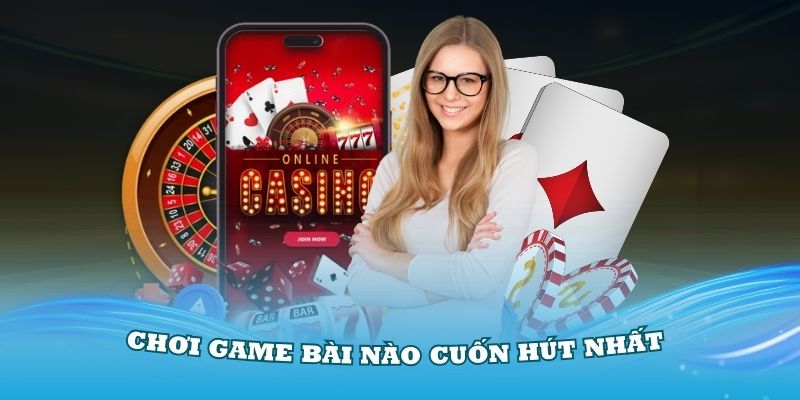 Câu hỏi thường gặp: Chơi game bài nào cuốn hút nhất